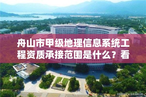 舟山市甲级地理信息系统工程资质承接范围是什么？看完你就知道了