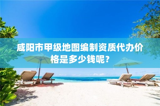 咸阳市甲级地图编制资质代办价格是多少钱呢?