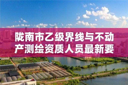 陇南市乙级界线与不动产测绘资质人员最新要求是多少个?
