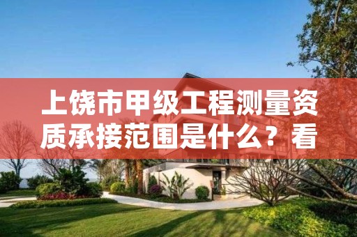 上饶市甲级工程测量资质承接范围是什么?看完你就知道了