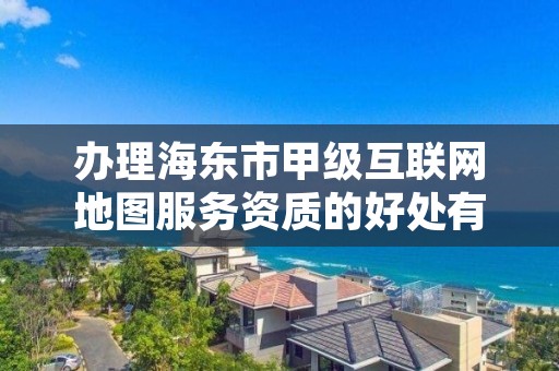 办理海东市甲级互联网地图服务资质的好处有哪些呢?