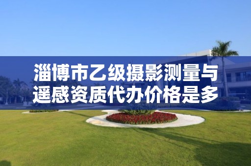 淄博市乙级摄影测量与遥感资质代办价格是多少钱呢?