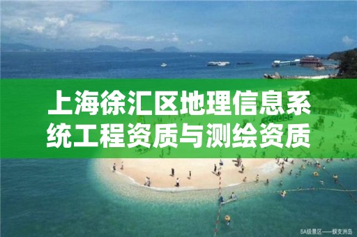 上海徐汇区地理信息系统工程资质与测绘资质区别是什么呢?