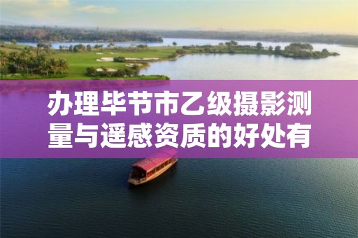 办理毕节市乙级摄影测量与遥感资质的好处有哪些呢?