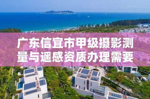 广东信宜市甲级摄影测量与遥感资质办理需要哪些条件?