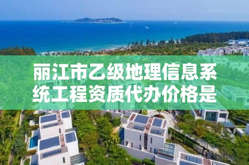 丽江市乙级地理信息系统工程资质代办价格是多少钱呢?