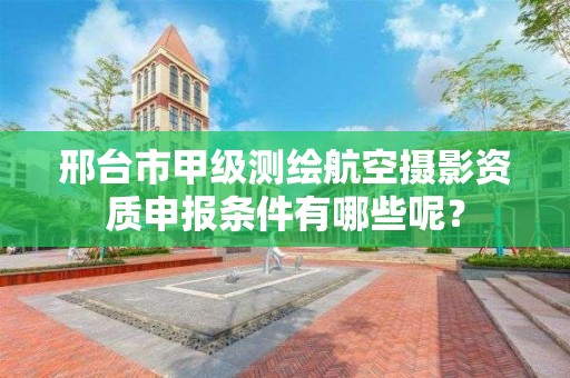 邢台市甲级测绘航空摄影资质申报条件有哪些呢?