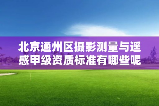 北京通州区摄影测量与遥感甲级资质标准有哪些呢?