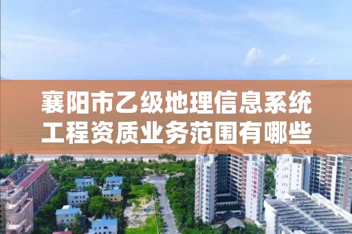襄阳市乙级地理信息系统工程资质业务范围有哪些?