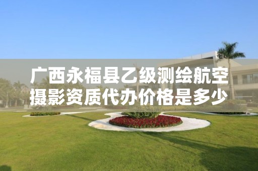 广西永福县乙级测绘航空摄影资质代办价格是多少钱呢?