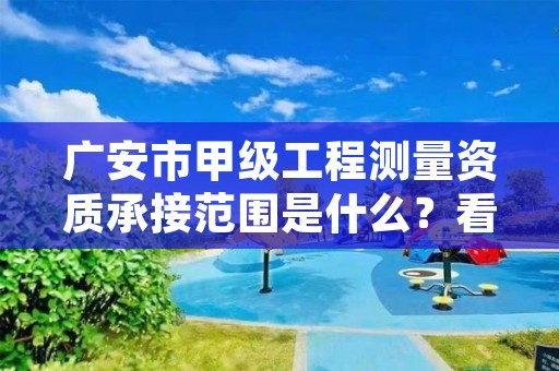 广安市甲级工程测量资质承接范围是什么?看完你就知道了