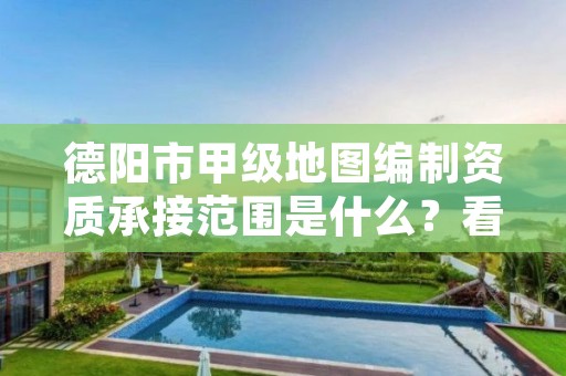 德阳市甲级地图编制资质承接范围是什么?看完你就知道了