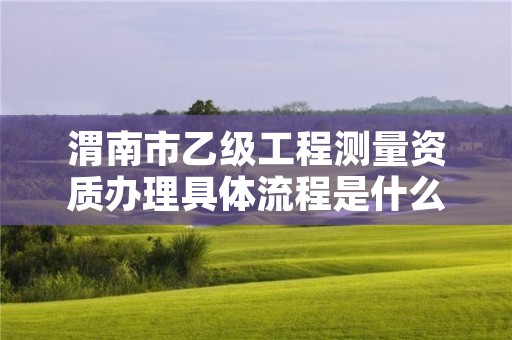 渭南市乙级工程测量资质办理具体流程是什么?