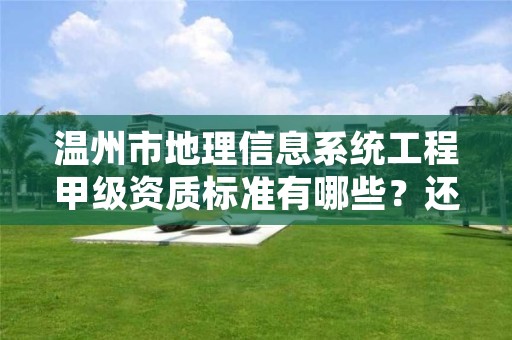 温州市地理信息系统工程甲级资质标准有哪些？还不清楚得看过来
