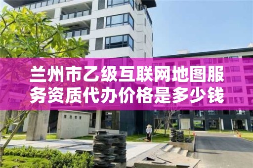 兰州市乙级互联网地图服务资质代办价格是多少钱呢?