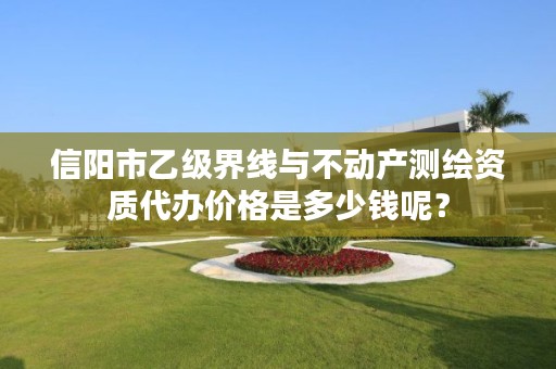 信阳市乙级界线与不动产测绘资质代办价格是多少钱呢？