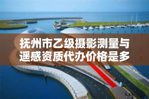 抚州市乙级摄影测量与遥感资质代办价格是多少钱呢?