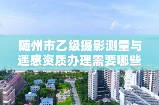 随州市乙级摄影测量与遥感资质办理需要哪些条件?