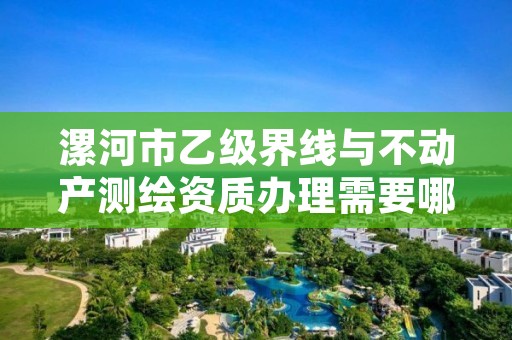 漯河市乙级界线与不动产测绘资质办理需要哪些条件？