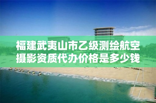 福建武夷山市乙级测绘航空摄影资质代办价格是多少钱呢？