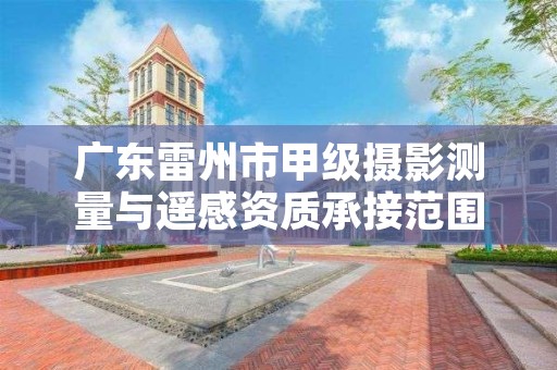 广东雷州市甲级摄影测量与遥感资质承接范围是什么?
