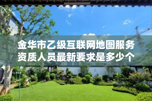 金华市乙级互联网地图服务资质人员最新要求是多少个？