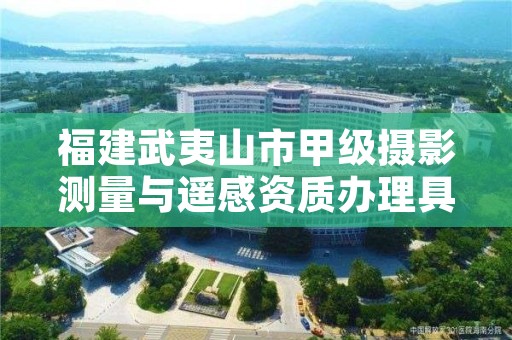 福建武夷山市甲级摄影测量与遥感资质办理具体流程是什么？