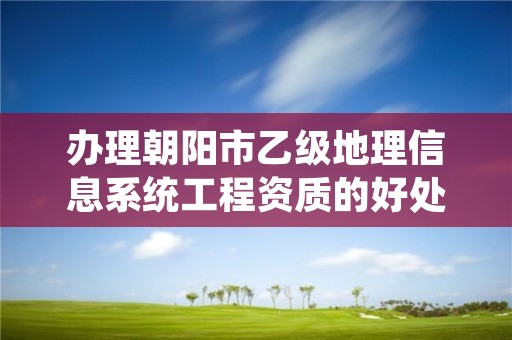 办理朝阳市乙级地理信息系统工程资质的好处有哪些呢？