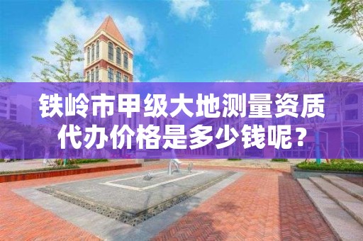 铁岭市甲级大地测量资质代办价格是多少钱呢？