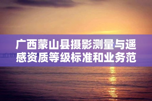 广西蒙山县摄影测量与遥感资质等级标准和业务范围分别是什么?