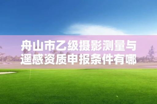 舟山市乙级摄影测量与遥感资质申报条件有哪些？建议收藏！