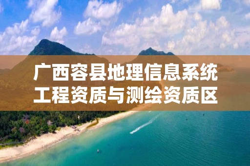 广西容县地理信息系统工程资质与测绘资质区别是什么?