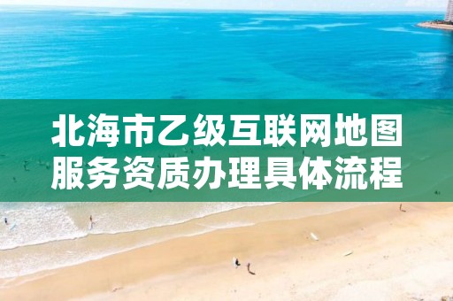北海市乙级互联网地图服务资质办理具体流程是什么?