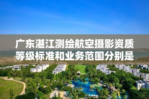 广东湛江测绘航空摄影资质等级标准和业务范围分别是什么?