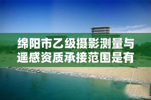 绵阳市乙级摄影测量与遥感资质承接范围是有哪些呢?