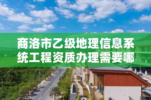 商洛市乙级地理信息系统工程资质办理需要哪些条件?