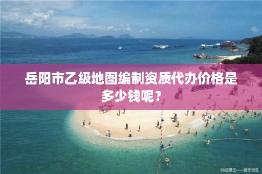 岳阳市乙级地图编制资质代办价格是多少钱呢?