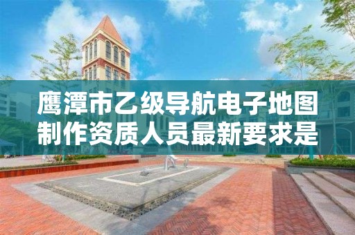 鹰潭市乙级导航电子地图制作资质人员最新要求是多少个?