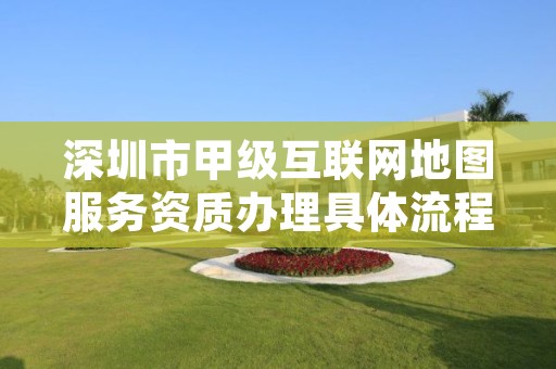深圳市甲级互联网地图服务资质办理具体流程是什么？
