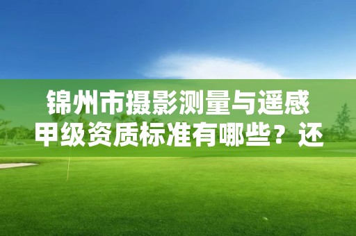 锦州市摄影测量与遥感甲级资质标准有哪些？还不清楚得看过来