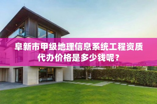 阜新市甲级地理信息系统工程资质代办价格是多少钱呢？