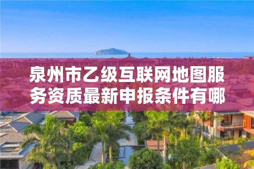 泉州市乙级互联网地图服务资质最新申报条件有哪些呢?