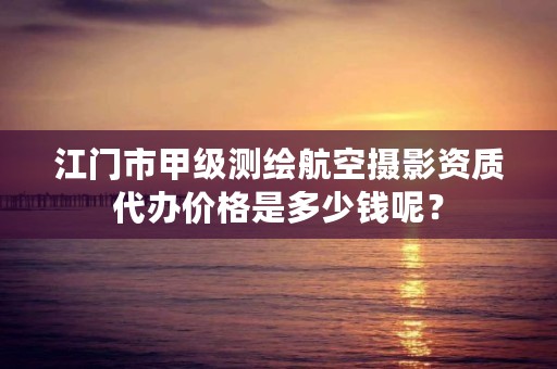 江门市甲级测绘航空摄影资质代办价格是多少钱呢？