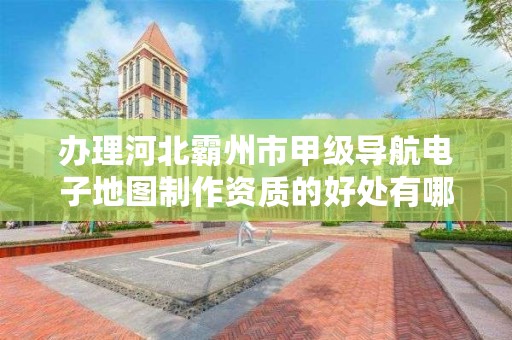 办理河北霸州市甲级导航电子地图制作资质的好处有哪些呢?