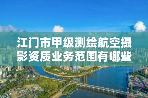 江门市甲级测绘航空摄影资质业务范围有哪些？
