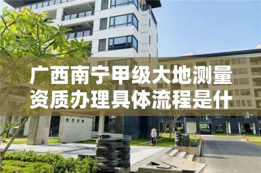 广西南宁甲级大地测量资质办理具体流程是什么?