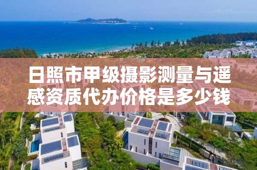 日照市甲级摄影测量与遥感资质代办价格是多少钱呢?