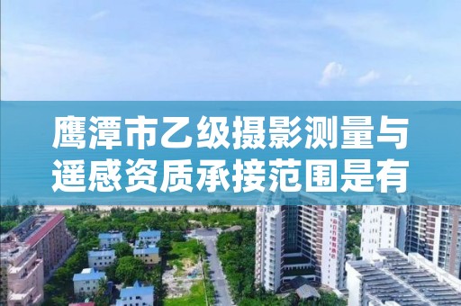 鹰潭市乙级摄影测量与遥感资质承接范围是有哪些呢?