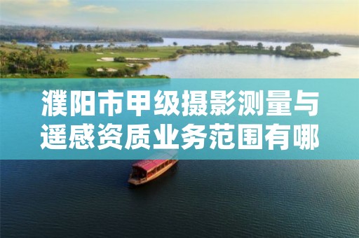 濮阳市甲级摄影测量与遥感资质业务范围有哪些?