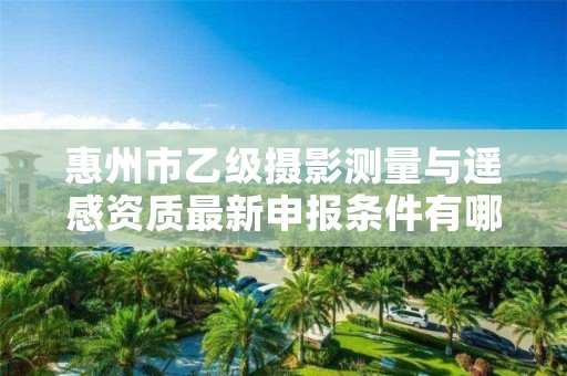 惠州市乙级摄影测量与遥感资质最新申报条件有哪些呢？